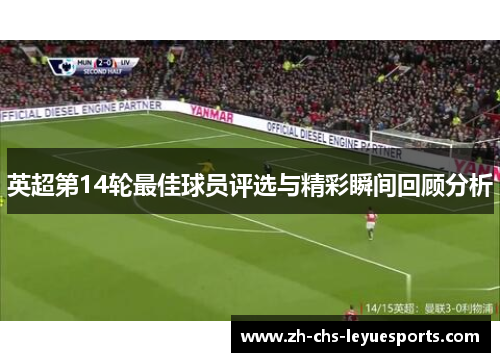 英超第14轮最佳球员评选与精彩瞬间回顾分析 英超第14轮最佳球员评选与精彩瞬间回顾分析