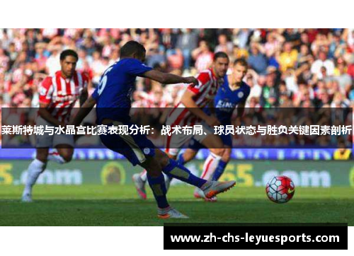 莱斯特城与水晶宫比赛表现分析：战术布局、球员状态与胜负关键因素剖析