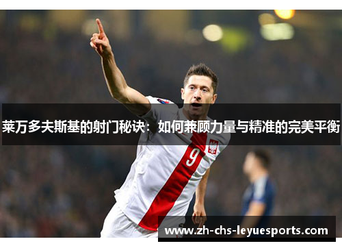 莱万多夫斯基的射门秘诀：如何兼顾力量与精准的完美平衡