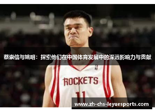 蔡崇信与姚明：探索他们在中国体育发展中的深远影响力与贡献