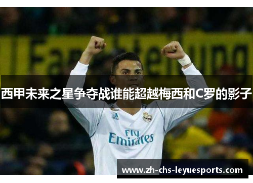 西甲未来之星争夺战谁能超越梅西和C罗的影子
