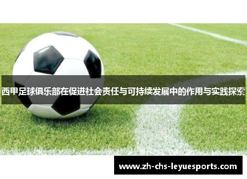 西甲足球俱乐部在促进社会责任与可持续发展中的作用与实践探索