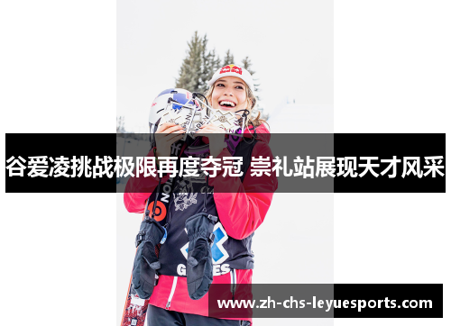 谷爱凌挑战极限再度夺冠 崇礼站展现天才风采 谷爱凌挑战极限再度夺冠 崇礼站展现天才风采