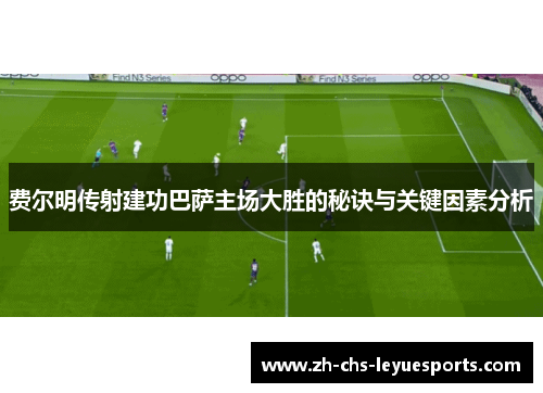 费尔明传射建功巴萨主场大胜的秘诀与关键因素分析