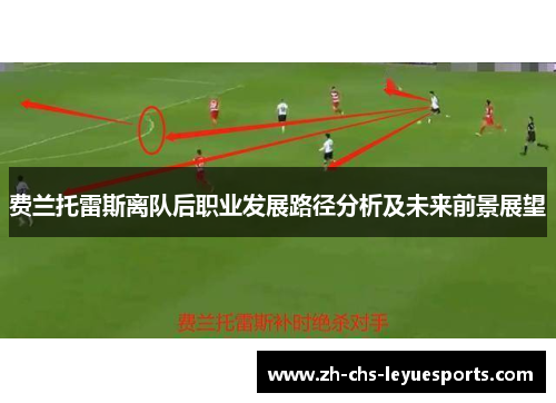 费兰托雷斯离队后职业发展路径分析及未来前景展望 费兰托雷斯离队后职业发展路径分析及未来前景展望