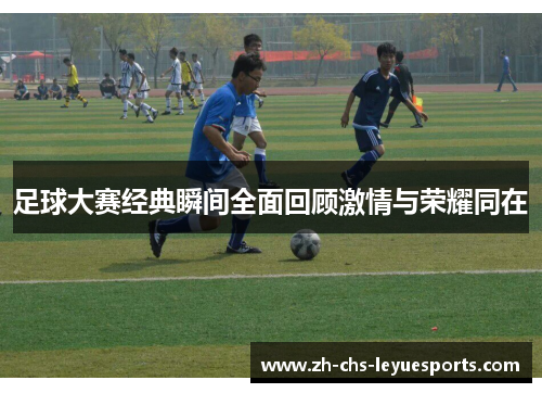足球大赛经典瞬间全面回顾激情与荣耀同在