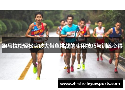 跑马拉松轻松突破大带鱼挑战的实用技巧与训练心得