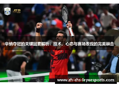 辛纳夺冠的关键因素解析:技术、心态与赛场表现的完美融合 辛纳夺冠的关键因素解析:技术、心态与赛场表现的完美融合