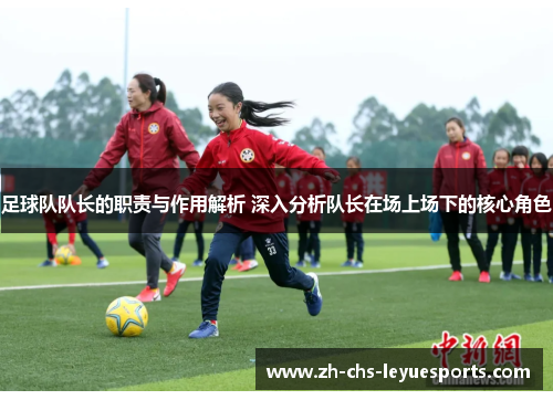 足球队队长的职责与作用解析 深入分析队长在场上场下的核心角色