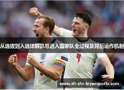 从选拔到入选详解凯恩进入国家队全过程及背后运作机制