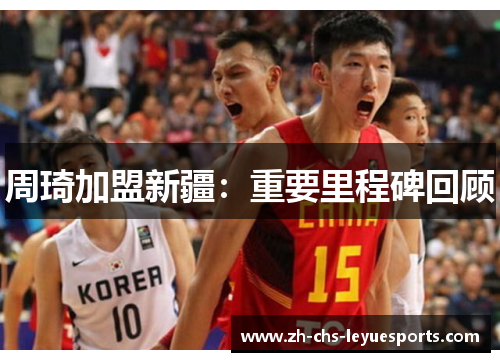 周琦加盟新疆：重要里程碑回顾