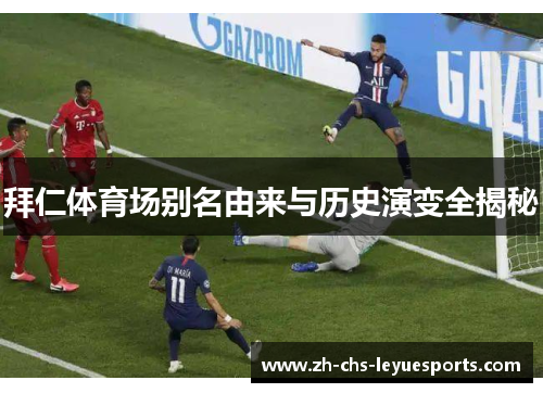 拜仁体育场别名由来与历史演变全揭秘