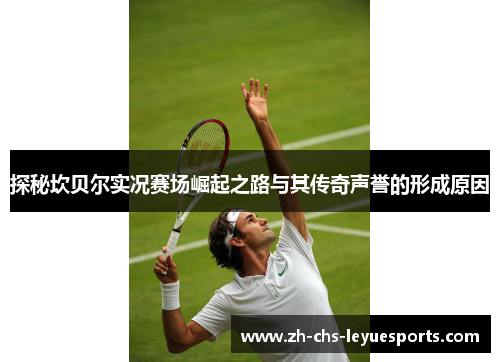 探秘坎贝尔实况赛场崛起之路与其传奇声誉的形成原因 探秘坎贝尔实况赛场崛起之路与其传奇声誉的形成原因