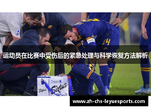 运动员在比赛中受伤后的紧急处理与科学恢复方法解析