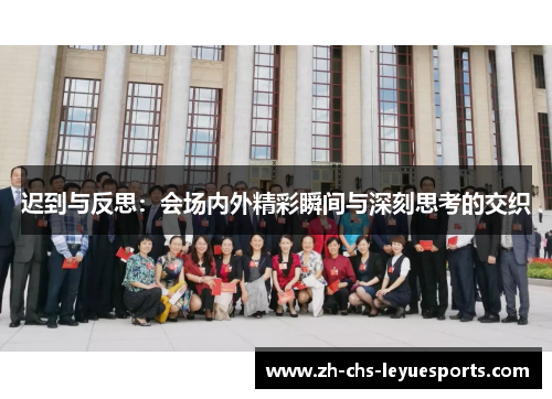 迟到与反思:会场内外精彩瞬间与深刻思考的交织 迟到与反思:会场内外精彩瞬间与深刻思考的交织