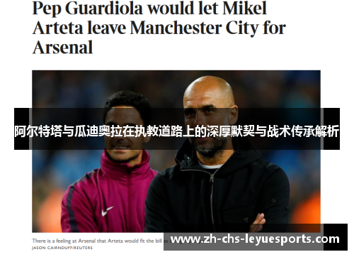 阿尔特塔与瓜迪奥拉在执教道路上的深厚默契与战术传承解析