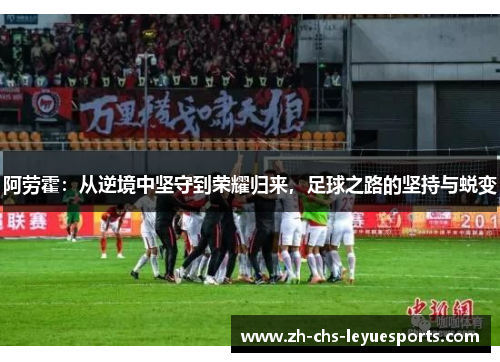 阿劳霍:从逆境中坚守到荣耀归来,足球之路的坚持与蜕变 阿劳霍:从逆境中坚守到荣耀归来,足球之路的坚持与蜕变