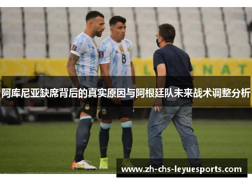 阿库尼亚缺席背后的真实原因与阿根廷队未来战术调整分析