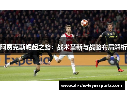 阿贾克斯崛起之路:战术革新与战略布局解析 阿贾克斯崛起之路:战术革新与战略布局解析
