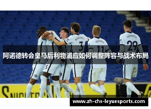 阿诺德转会皇马后利物浦应如何调整阵容与战术布局 阿诺德转会皇马后利物浦应如何调整阵容与战术布局
