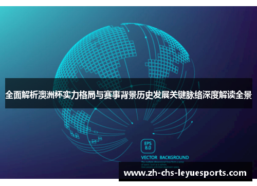 全面解析澳洲杯实力格局与赛事背景历史发展关键脉络深度解读全景 全面解析澳洲杯实力格局与赛事背景历史发展关键脉络深度解读全景