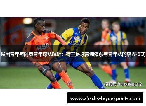 埃因青年与阿贾青年球队解析:荷兰足球青训体系与青年队的培养模式 埃因青年与阿贾青年球队解析:荷兰足球青训体系与青年队的培养模式