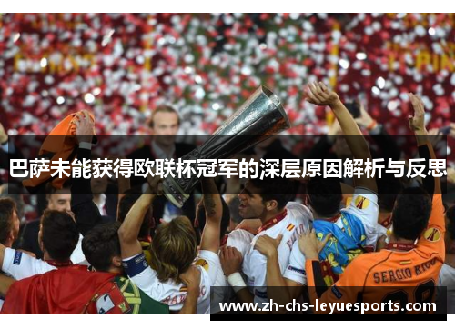 巴萨未能获得欧联杯冠军的深层原因解析与反思 巴萨未能获得欧联杯冠军的深层原因解析与反思