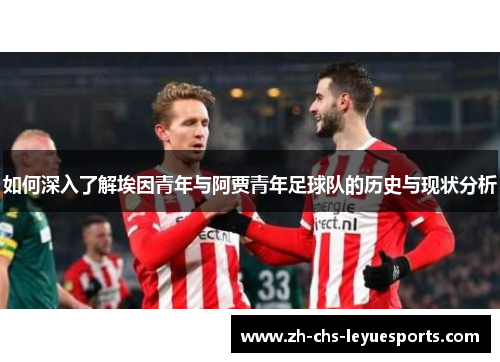 如何深入了解埃因青年与阿贾青年足球队的历史与现状分析 如何深入了解埃因青年与阿贾青年足球队的历史与现状分析