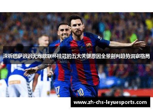 深析巴萨迟迟无缘欧联杯桂冠的五大关键原因全景剖判趋势洞察格局