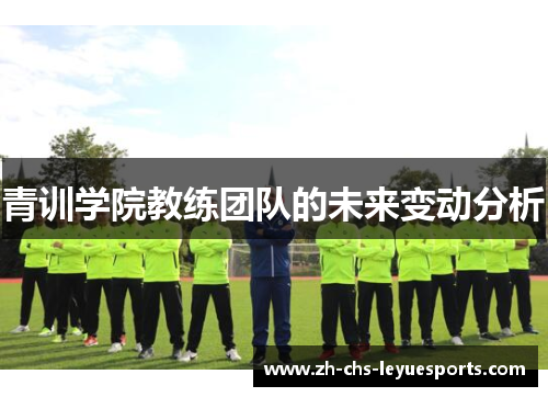 青训学院教练团队的未来变动分析 青训学院教练团队的未来变动分析