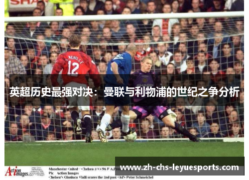 英超历史最强对决：曼联与利物浦的世纪之争分析