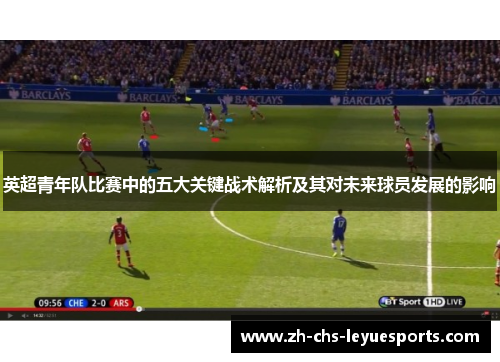 英超青年队比赛中的五大关键战术解析及其对未来球员发展的影响 英超青年队比赛中的五大关键战术解析及其对未来球员发展的影响