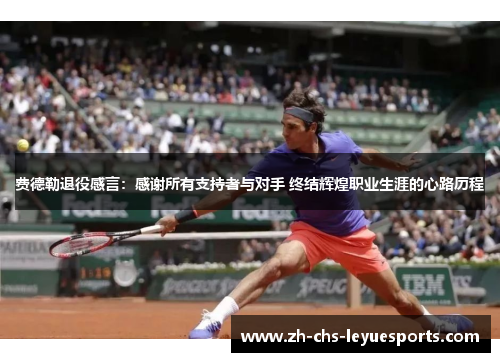 费德勒退役感言:感谢所有支持者与对手 终结辉煌职业生涯的心路历程 费德勒退役感言:感谢所有支持者与对手 终结辉煌职业生涯的心路历程