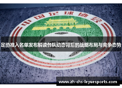 足协准入名单发布解读各队动态背后的战略布局与竞争态势