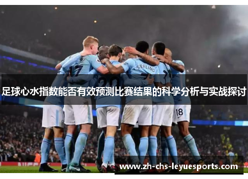 足球心水指数能否有效预测比赛结果的科学分析与实战探讨 足球心水指数能否有效预测比赛结果的科学分析与实战探讨