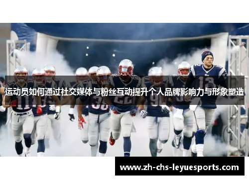 运动员如何通过社交媒体与粉丝互动提升个人品牌影响力与形象塑造 运动员如何通过社交媒体与粉丝互动提升个人品牌影响力与形象塑造