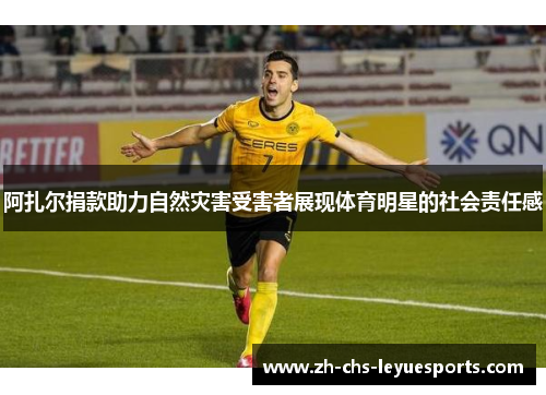 阿扎尔捐款助力自然灾害受害者展现体育明星的社会责任感