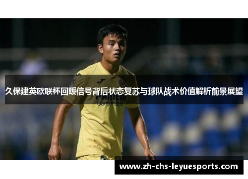 久保建英欧联杯回暖信号背后状态复苏与球队战术价值解析前景展望 久保建英欧联杯回暖信号背后状态复苏与球队战术价值解析前景展望