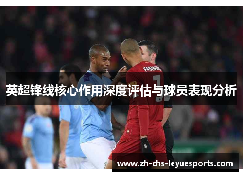英超锋线核心作用深度评估与球员表现分析 英超锋线核心作用深度评估与球员表现分析