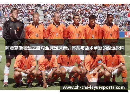 阿贾克斯崛起之路对全球足球青训体系与战术革新的深远影响 阿贾克斯崛起之路对全球足球青训体系与战术革新的深远影响
