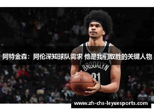阿特金森：阿伦深知球队需求 他是我们取胜的关键人物
