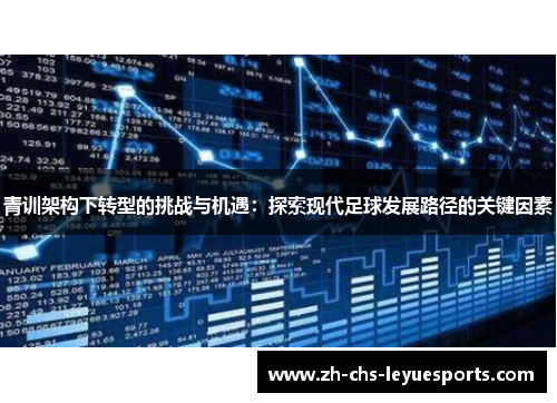 青训架构下转型的挑战与机遇：探索现代足球发展路径的关键因素