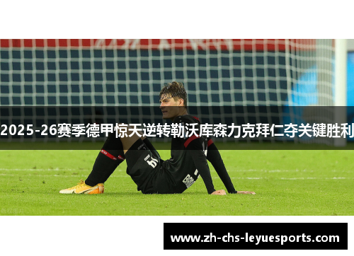2025-26赛季德甲惊天逆转勒沃库森力克拜仁夺关键胜利 2025-26赛季德甲惊天逆转勒沃库森力克拜仁夺关键胜利