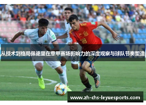 从技术到格局佩德里在意甲赛场影响力的深度观察与球队节奏塑造