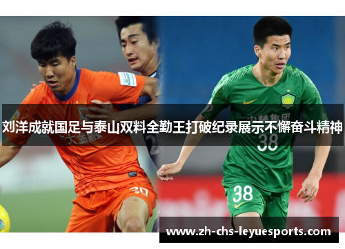 刘洋成就国足与泰山双料全勤王打破纪录展示不懈奋斗精神 刘洋成就国足与泰山双料全勤王打破纪录展示不懈奋斗精神