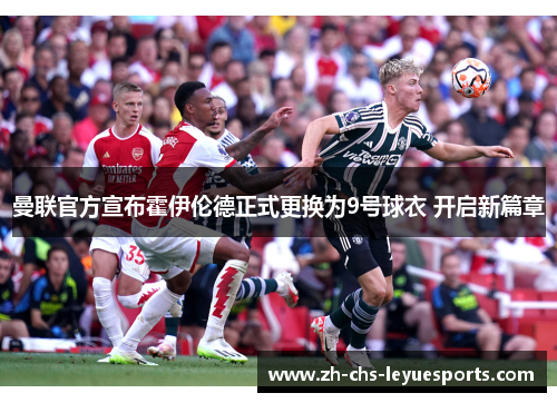 曼联官方宣布霍伊伦德正式更换为9号球衣 开启新篇章 曼联官方宣布霍伊伦德正式更换为9号球衣 开启新篇章