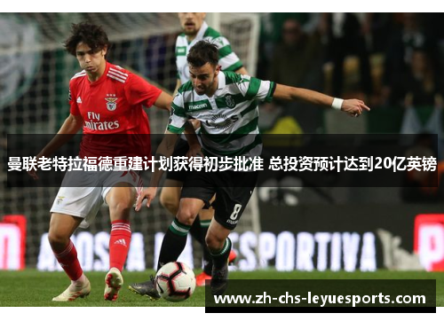 曼联老特拉福德重建计划获得初步批准 总投资预计达到20亿英镑 曼联老特拉福德重建计划获得初步批准 总投资预计达到20亿英镑