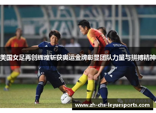 美国女足再创辉煌斩获奥运金牌彰显团队力量与拼搏精神 美国女足再创辉煌斩获奥运金牌彰显团队力量与拼搏精神