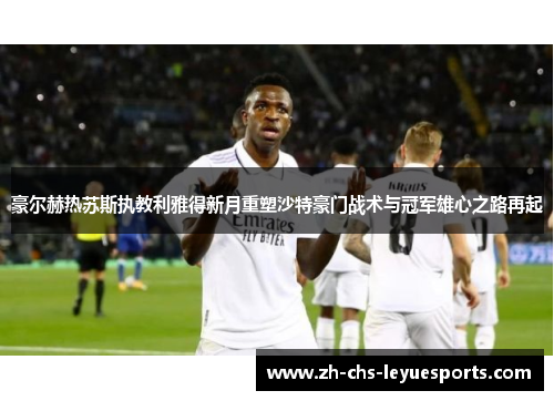 豪尔赫热苏斯执教利雅得新月重塑沙特豪门战术与冠军雄心之路再起 豪尔赫热苏斯执教利雅得新月重塑沙特豪门战术与冠军雄心之路再起