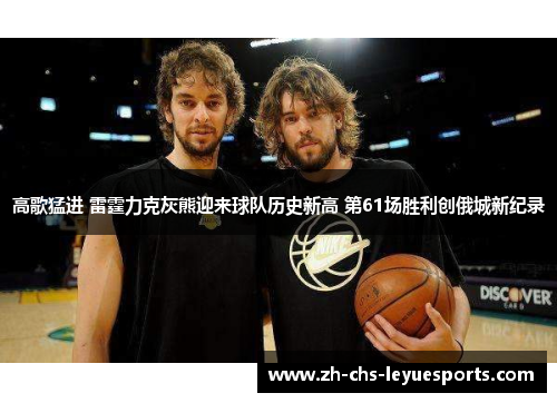 高歌猛进 雷霆力克灰熊迎来球队历史新高 第61场胜利创俄城新纪录